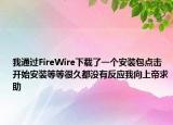 我通过FireWire下载了一个安装包点击开始安装等等很久都没有反应我向上帝求助