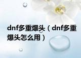dnf多重爆头（dnf多重爆头怎么用）