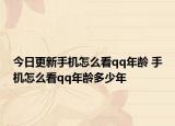 今日更新手机怎么看qq年龄 手机怎么看qq年龄多少年