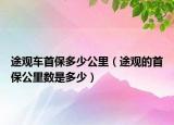 途观车首保多少公里（途观的首保公里数是多少）