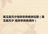 青玉案元夕南宋辛弃疾拼音版（青玉案元夕 南宋辛弃疾词作）