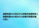 核酸检测24小时从什么时候开始算时间（核酸检测24小时从什么时候开始算详细介绍）