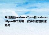 今日更新realmex7pro和realmex50pro哪个好哪一款手机的性价比更高