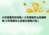 小艺音箱怎样连网（小艺音响怎么连接网络 小艺音箱怎么连接无线网介绍）