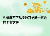 先锋装不了从安装开始就一直这样卡着求解