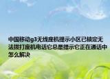 中国移动g3无线座机提示小区已锁定无法拨打座机电话它总是提示它正在通话中怎么解决