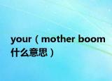 your（mother boom什么意思）