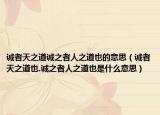 诚者天之道诚之者人之道也的意思（诚者天之道也.诚之者人之道也是什么意思）