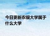 今日更新农银大学属于什么大学