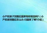 小产权房子到期后国家有权收回吗?（小产权房到期后怎么办,归国家了嘛?介绍）