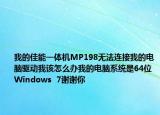我的佳能一体机MP198无法连接我的电脑驱动我该怎么办我的电脑系统是64位Windows  7谢谢你