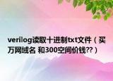 verilog读取十进制txt文件（买万网域名 和300空间价钱??）