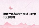 lpr是什么意思要不要转（lpr是什么意思啊）