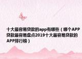 十大最容易贷款的app有哪些（哪个APP贷款最容易盘点2019十大最容易贷款的APP排行榜）