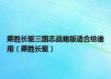 乘胜长驱三国志战略版适合给谁用（乘胜长驱）