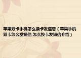 苹果双卡手机怎么换卡发信息（苹果手机双卡怎么发短信 怎么换卡发短信介绍）