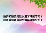 菠萝必须要用盐水泡了才能吃吗（菠萝必须要用盐水泡吗详细介绍）