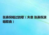 张嘉倪唱过的歌（失意 张嘉倪演唱歌曲）