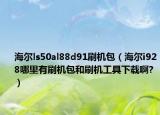 海尔ls50al88d91刷机包（海尔i928哪里有刷机包和刷机工具下载啊?）