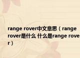 range rover中文意思（range rover是什么 什么是range rover）
