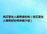 肉苁蓉女人喝有害处吗（肉苁蓉女人喝有好处吗详细介绍）