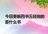 今日更新四书五经指的是什么书