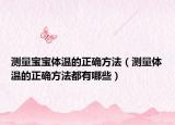 测量宝宝体温的正确方法（测量体温的正确方法都有哪些）