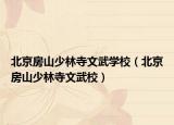 北京房山少林寺文武学校（北京房山少林寺文武校）