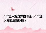 dnf进入游戏界面闪退（dnf进入界面后就秒退）