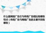 什么是网络广告它与传统广告相比有哪些特点（传统广告与网络广告的主要不同有哪些）