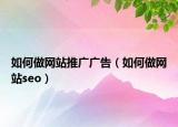 如何做网站推广广告（如何做网站seo）