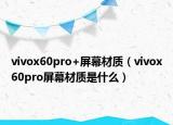 vivox60pro+屏幕材质（vivox60pro屏幕材质是什么）