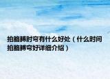 拍胳膊肘弯有什么好处（什么时间拍胳膊弯好详细介绍）