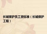 长城保护员工资标准（长城保护工程）