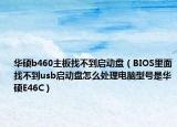 华硕b460主板找不到启动盘（BIOS里面找不到usb启动盘怎么处理电脑型号是华硕E46C）