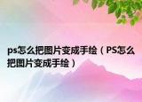 ps怎么把图片变成手绘（PS怎么把图片变成手绘）