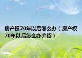 房产权70年以后怎么办（房产权70年以后怎么办介绍）