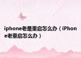 iphone老是重启怎么办（iPhone老重启怎么办）