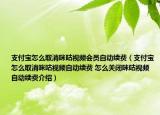 支付宝怎么取消咪咕视频会员自动续费（支付宝怎么取消咪咕视频自动续费 怎么关闭咪咕视频自动续费介绍）
