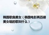 韩国歌曲美女（韩国电影两百磅美女唱的歌叫什么）