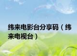 纬来电影台分享码（纬来电视台）