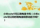 小米note5可以用电信卡吗（小米note可以同时用电信和移动的卡吗?）