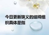今日更新狭义的结缔组织具体是指