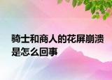骑士和商人的花屏崩溃是怎么回事