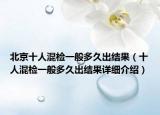 北京十人混检一般多久出结果（十人混检一般多久出结果详细介绍）