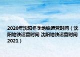 2020年沈阳冬季地铁运营时间（沈阳地铁运营时间 沈阳地铁运营时间2021）