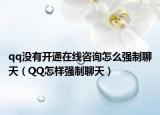 qq没有开通在线咨询怎么强制聊天（QQ怎样强制聊天）