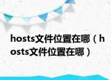 hosts文件位置在哪（hosts文件位置在哪）