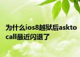 为什么ios8越狱后asktocall最近闪退了