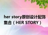 her story原创设计配饰集合（HER STORY）